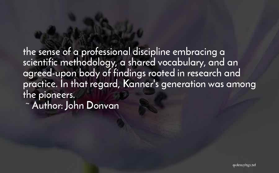 John Donvan Quotes: The Sense Of A Professional Discipline Embracing A Scientific Methodology, A Shared Vocabulary, And An Agreed-upon Body Of Findings Rooted