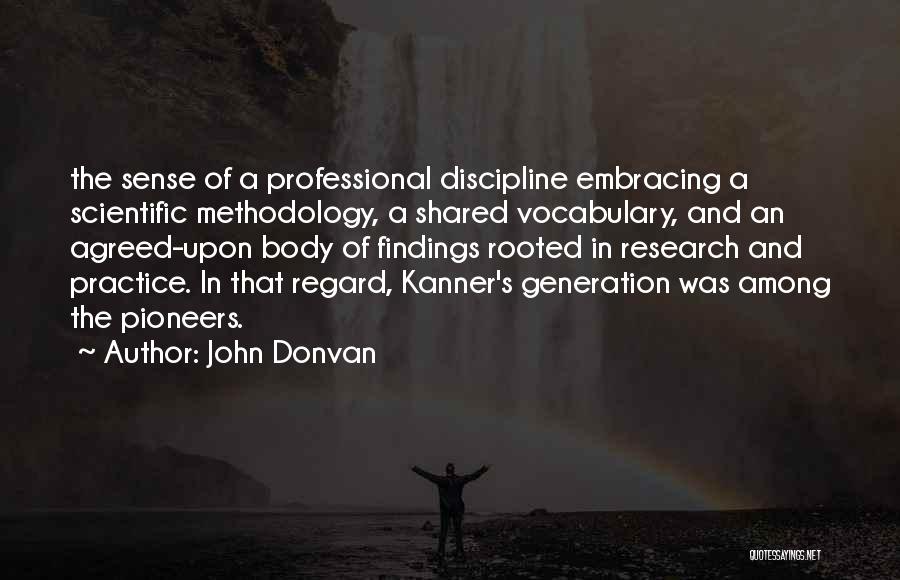 John Donvan Quotes: The Sense Of A Professional Discipline Embracing A Scientific Methodology, A Shared Vocabulary, And An Agreed-upon Body Of Findings Rooted