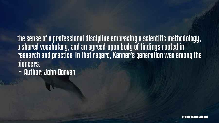John Donvan Quotes: The Sense Of A Professional Discipline Embracing A Scientific Methodology, A Shared Vocabulary, And An Agreed-upon Body Of Findings Rooted
