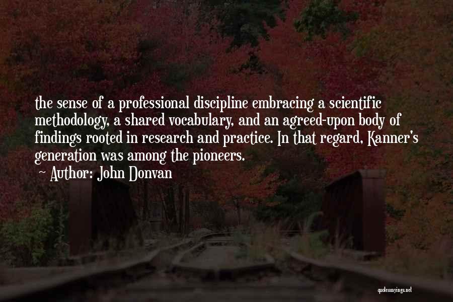 John Donvan Quotes: The Sense Of A Professional Discipline Embracing A Scientific Methodology, A Shared Vocabulary, And An Agreed-upon Body Of Findings Rooted