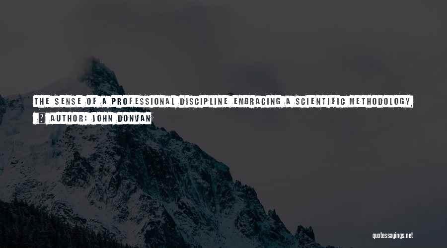 John Donvan Quotes: The Sense Of A Professional Discipline Embracing A Scientific Methodology, A Shared Vocabulary, And An Agreed-upon Body Of Findings Rooted