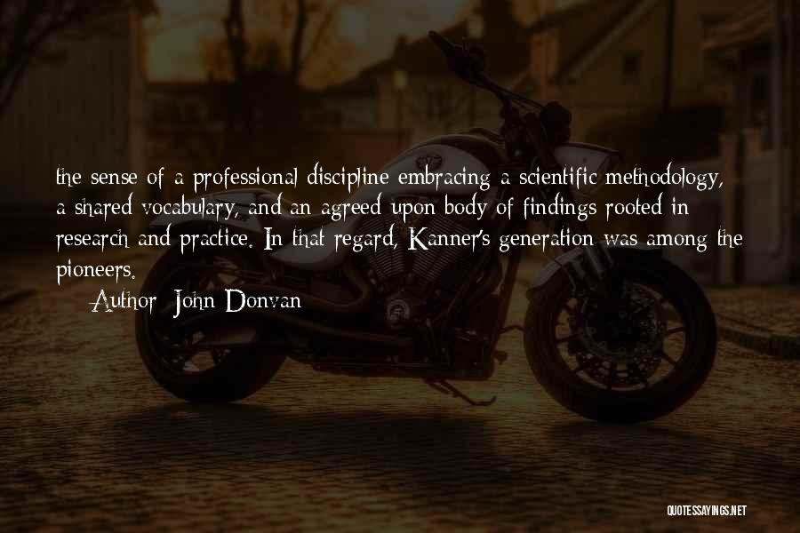 John Donvan Quotes: The Sense Of A Professional Discipline Embracing A Scientific Methodology, A Shared Vocabulary, And An Agreed-upon Body Of Findings Rooted