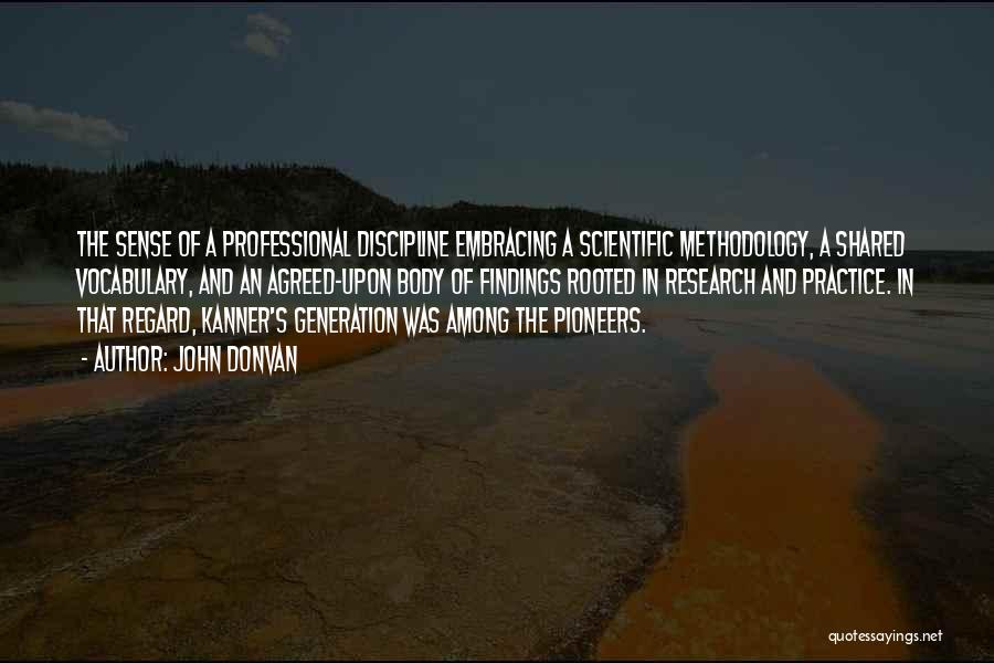 John Donvan Quotes: The Sense Of A Professional Discipline Embracing A Scientific Methodology, A Shared Vocabulary, And An Agreed-upon Body Of Findings Rooted