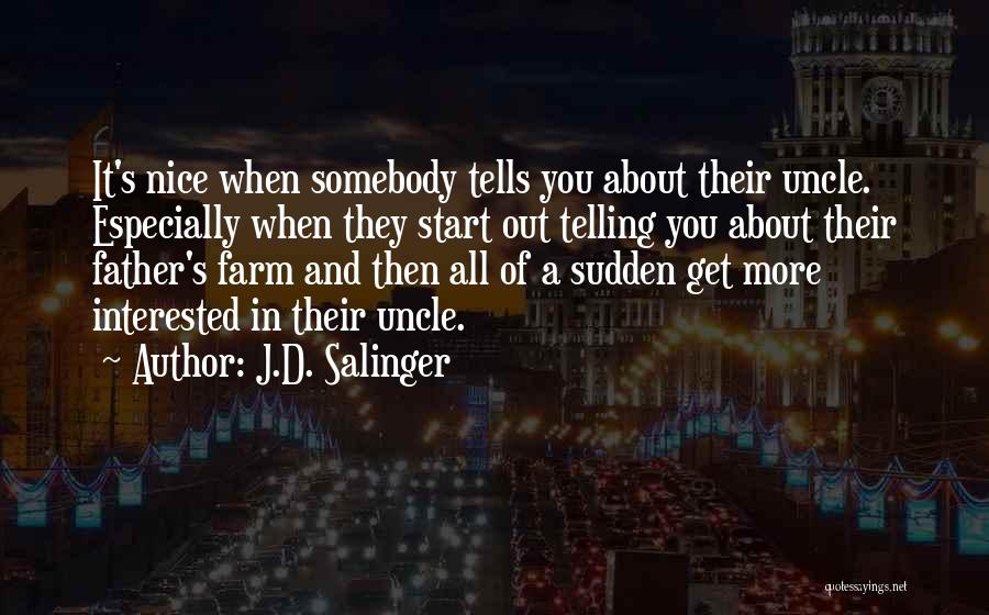 J.D. Salinger Quotes: It's Nice When Somebody Tells You About Their Uncle. Especially When They Start Out Telling You About Their Father's Farm
