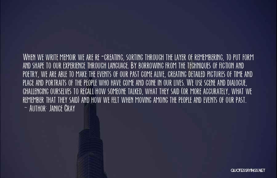 Janice Gray Quotes: When We Write Memoir We Are Re-creating, Sorting Through The Layer Of Remembering, To Put Form And Shape To Our