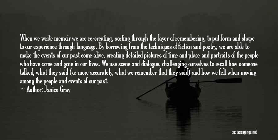 Janice Gray Quotes: When We Write Memoir We Are Re-creating, Sorting Through The Layer Of Remembering, To Put Form And Shape To Our