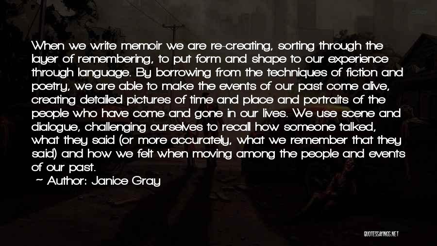 Janice Gray Quotes: When We Write Memoir We Are Re-creating, Sorting Through The Layer Of Remembering, To Put Form And Shape To Our