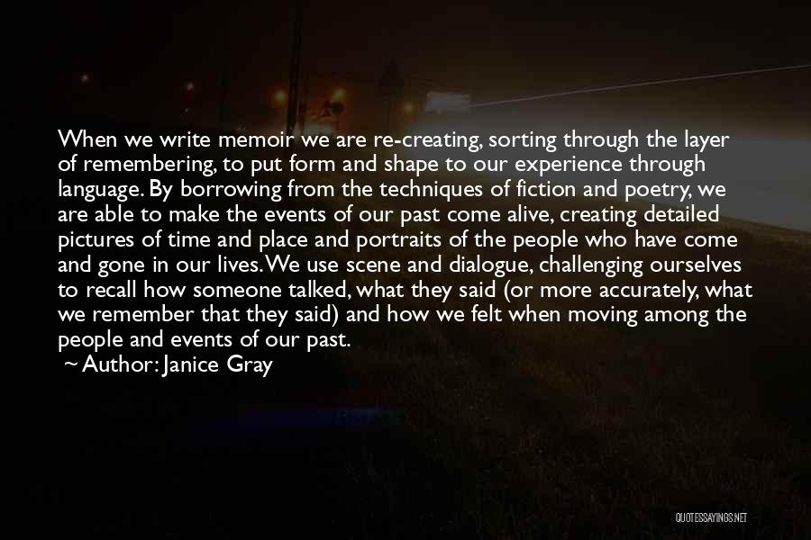 Janice Gray Quotes: When We Write Memoir We Are Re-creating, Sorting Through The Layer Of Remembering, To Put Form And Shape To Our