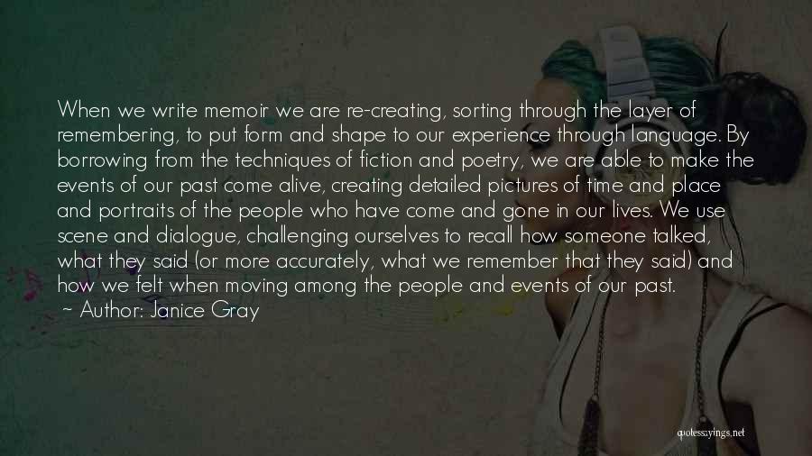 Janice Gray Quotes: When We Write Memoir We Are Re-creating, Sorting Through The Layer Of Remembering, To Put Form And Shape To Our