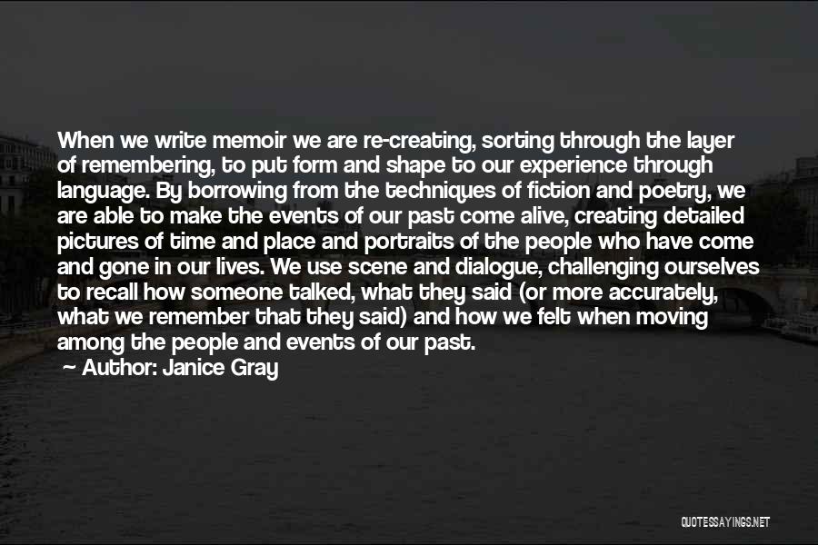 Janice Gray Quotes: When We Write Memoir We Are Re-creating, Sorting Through The Layer Of Remembering, To Put Form And Shape To Our