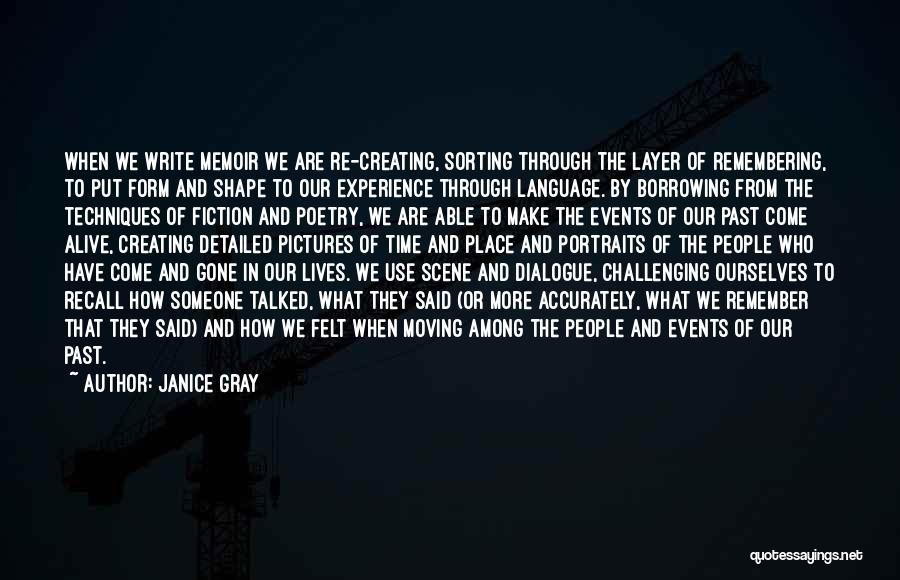 Janice Gray Quotes: When We Write Memoir We Are Re-creating, Sorting Through The Layer Of Remembering, To Put Form And Shape To Our