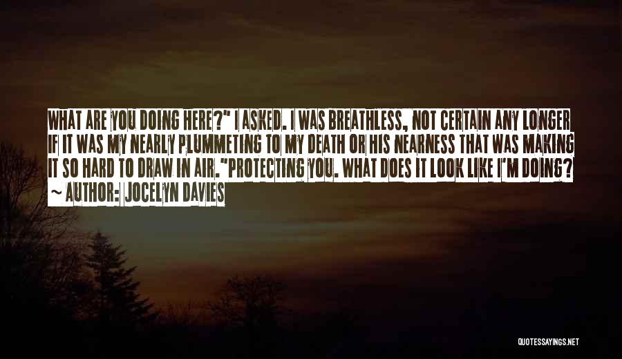 Jocelyn Davies Quotes: What Are You Doing Here? I Asked. I Was Breathless, Not Certain Any Longer If It Was My Nearly Plummeting