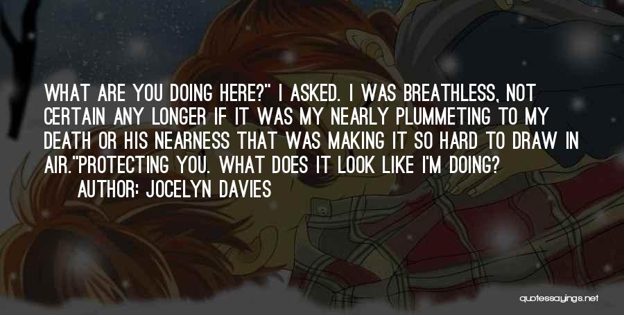 Jocelyn Davies Quotes: What Are You Doing Here? I Asked. I Was Breathless, Not Certain Any Longer If It Was My Nearly Plummeting