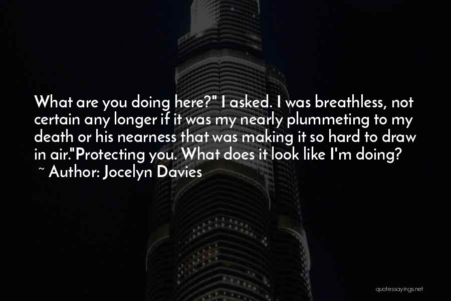 Jocelyn Davies Quotes: What Are You Doing Here? I Asked. I Was Breathless, Not Certain Any Longer If It Was My Nearly Plummeting