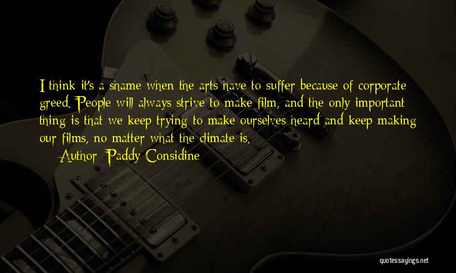 Paddy Considine Quotes: I Think It's A Shame When The Arts Have To Suffer Because Of Corporate Greed. People Will Always Strive To