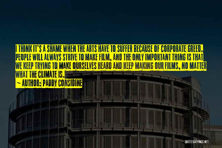 Paddy Considine Quotes: I Think It's A Shame When The Arts Have To Suffer Because Of Corporate Greed. People Will Always Strive To