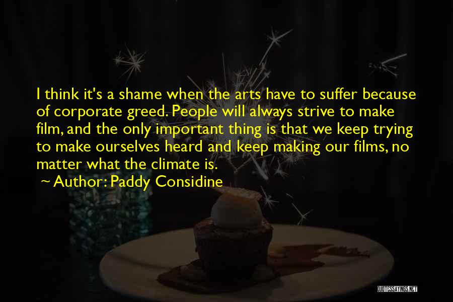 Paddy Considine Quotes: I Think It's A Shame When The Arts Have To Suffer Because Of Corporate Greed. People Will Always Strive To