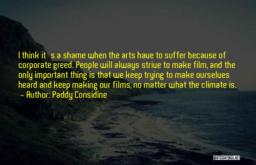 Paddy Considine Quotes: I Think It's A Shame When The Arts Have To Suffer Because Of Corporate Greed. People Will Always Strive To