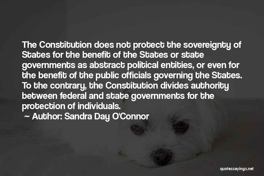 Sandra Day O'Connor Quotes: The Constitution Does Not Protect The Sovereignty Of States For The Benefit Of The States Or State Governments As Abstract