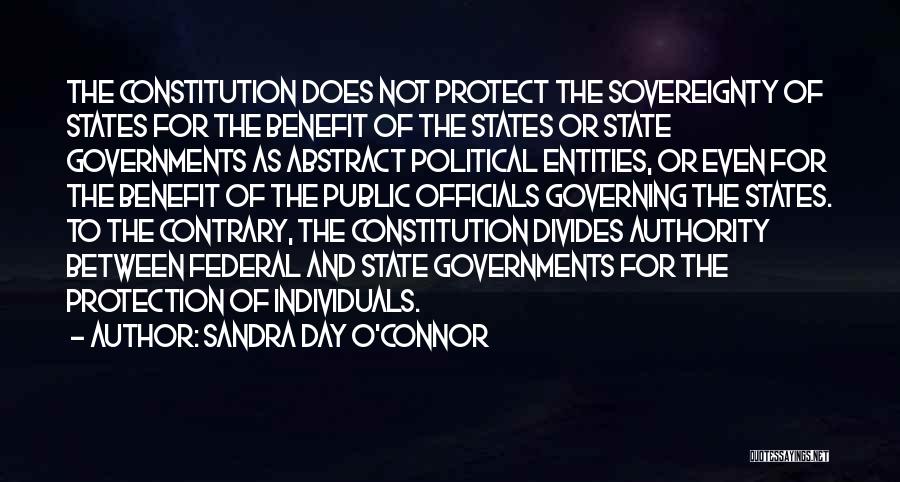 Sandra Day O'Connor Quotes: The Constitution Does Not Protect The Sovereignty Of States For The Benefit Of The States Or State Governments As Abstract