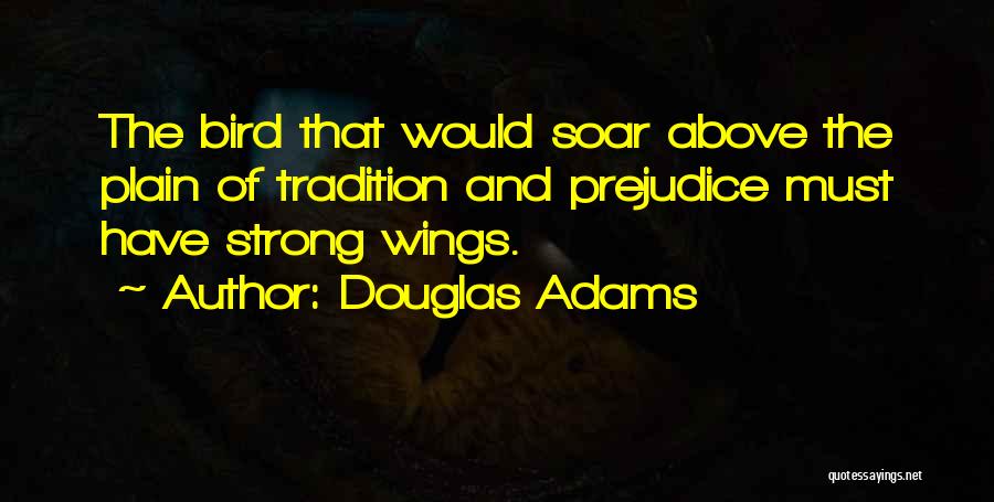 Douglas Adams Quotes: The Bird That Would Soar Above The Plain Of Tradition And Prejudice Must Have Strong Wings.