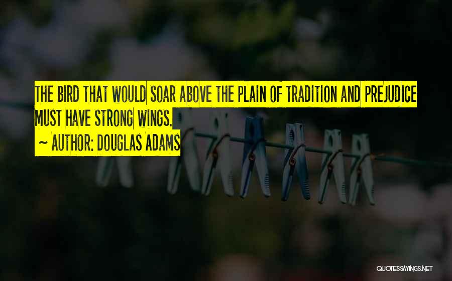 Douglas Adams Quotes: The Bird That Would Soar Above The Plain Of Tradition And Prejudice Must Have Strong Wings.