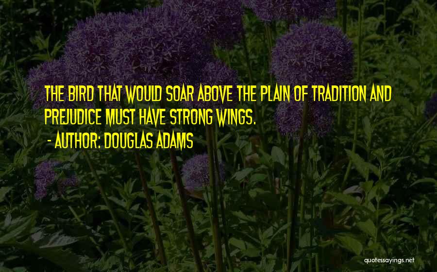 Douglas Adams Quotes: The Bird That Would Soar Above The Plain Of Tradition And Prejudice Must Have Strong Wings.