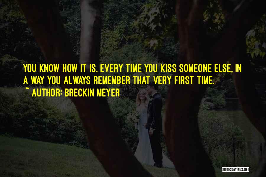 Breckin Meyer Quotes: You Know How It Is. Every Time You Kiss Someone Else, In A Way You Always Remember That Very First