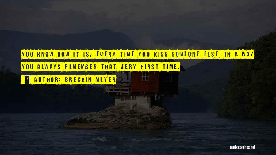 Breckin Meyer Quotes: You Know How It Is. Every Time You Kiss Someone Else, In A Way You Always Remember That Very First