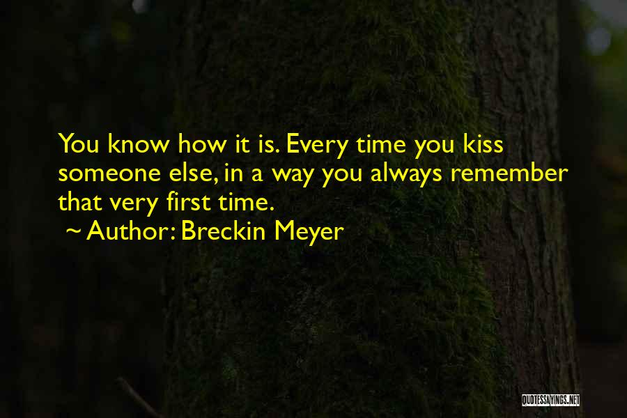 Breckin Meyer Quotes: You Know How It Is. Every Time You Kiss Someone Else, In A Way You Always Remember That Very First