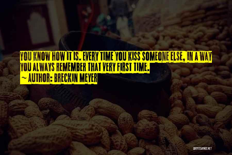 Breckin Meyer Quotes: You Know How It Is. Every Time You Kiss Someone Else, In A Way You Always Remember That Very First