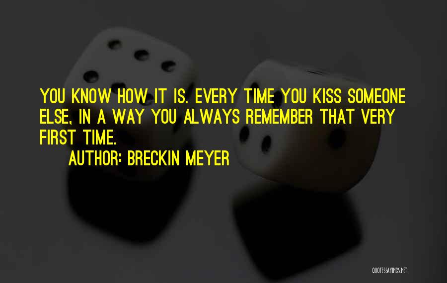 Breckin Meyer Quotes: You Know How It Is. Every Time You Kiss Someone Else, In A Way You Always Remember That Very First