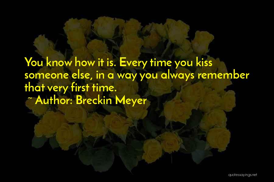 Breckin Meyer Quotes: You Know How It Is. Every Time You Kiss Someone Else, In A Way You Always Remember That Very First