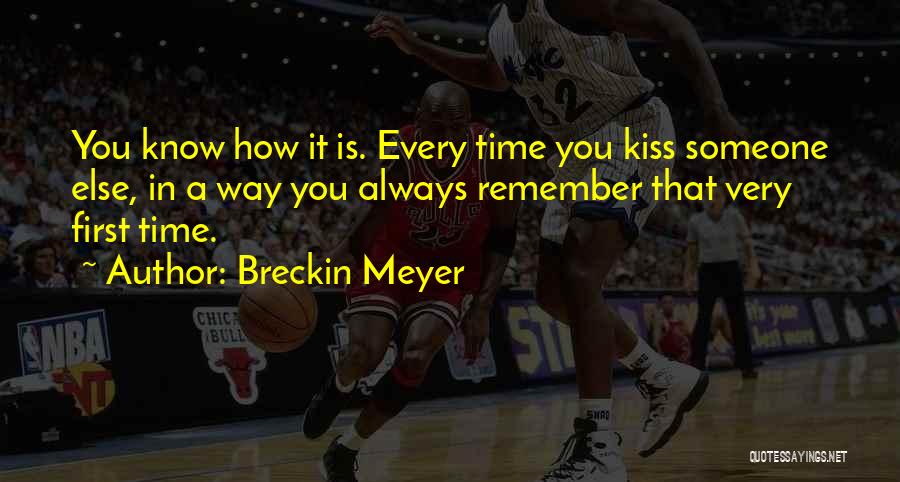 Breckin Meyer Quotes: You Know How It Is. Every Time You Kiss Someone Else, In A Way You Always Remember That Very First