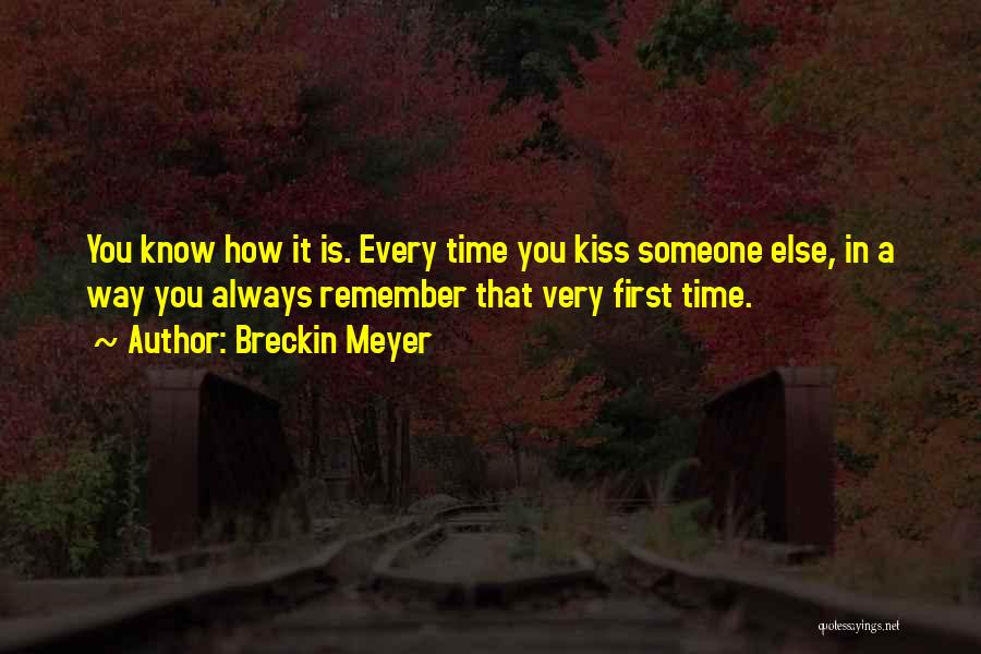 Breckin Meyer Quotes: You Know How It Is. Every Time You Kiss Someone Else, In A Way You Always Remember That Very First