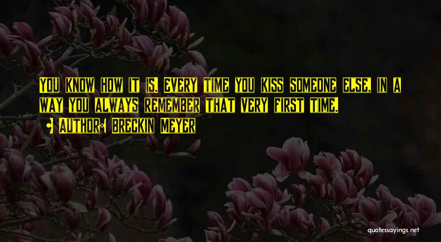 Breckin Meyer Quotes: You Know How It Is. Every Time You Kiss Someone Else, In A Way You Always Remember That Very First