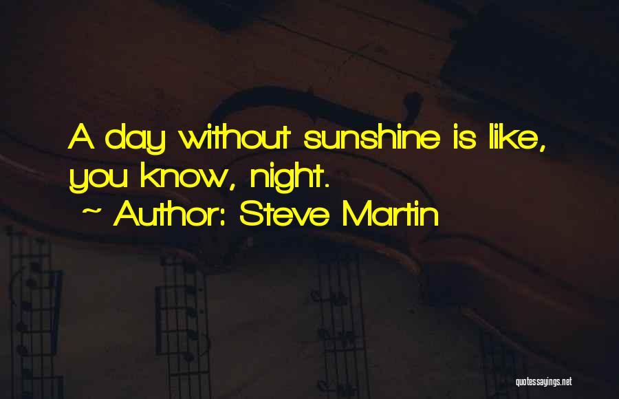 Steve Martin Quotes: A Day Without Sunshine Is Like, You Know, Night.