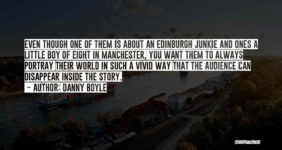 Danny Boyle Quotes: Even Though One Of Them Is About An Edinburgh Junkie And Ones A Little Boy Of Eight In Manchester, You