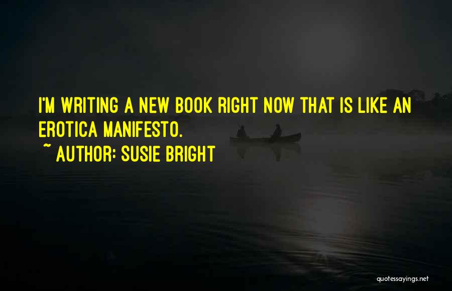 Susie Bright Quotes: I'm Writing A New Book Right Now That Is Like An Erotica Manifesto.