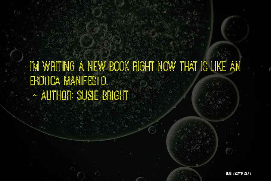 Susie Bright Quotes: I'm Writing A New Book Right Now That Is Like An Erotica Manifesto.