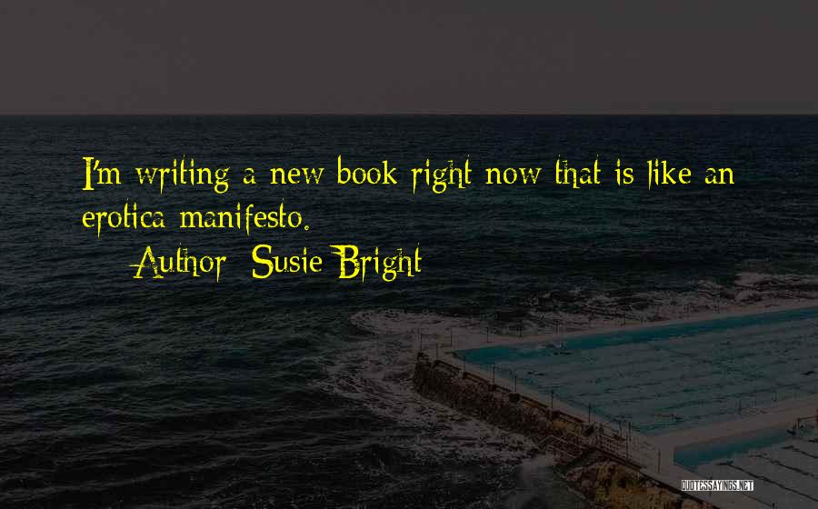 Susie Bright Quotes: I'm Writing A New Book Right Now That Is Like An Erotica Manifesto.