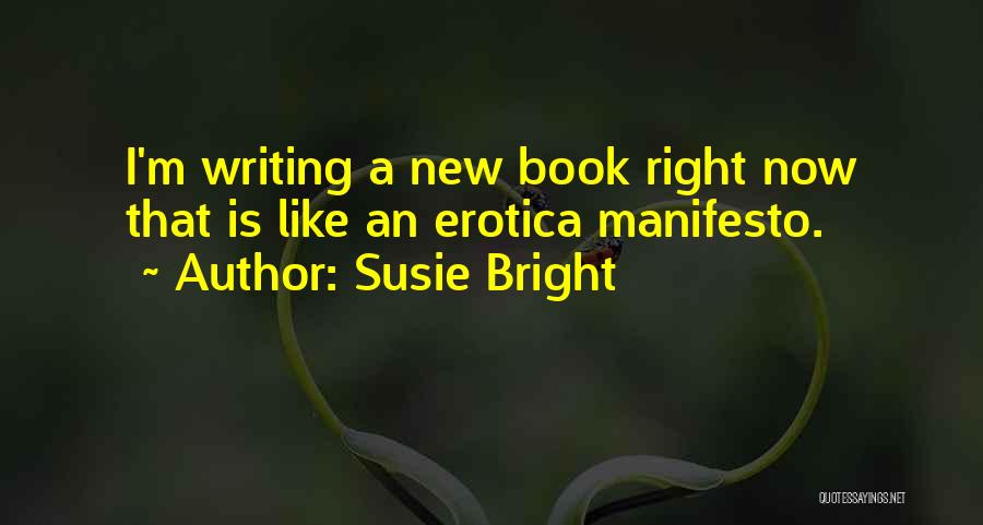 Susie Bright Quotes: I'm Writing A New Book Right Now That Is Like An Erotica Manifesto.