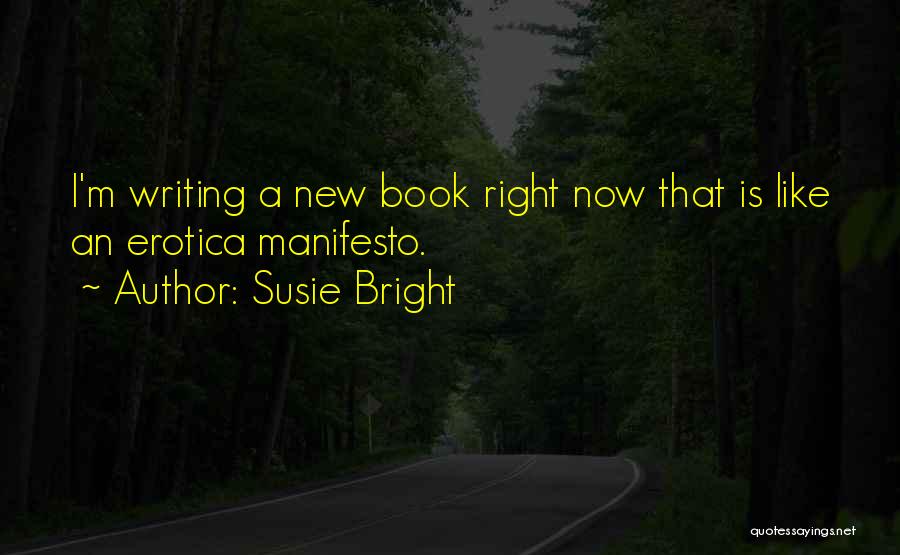 Susie Bright Quotes: I'm Writing A New Book Right Now That Is Like An Erotica Manifesto.