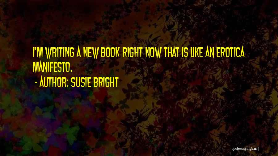 Susie Bright Quotes: I'm Writing A New Book Right Now That Is Like An Erotica Manifesto.