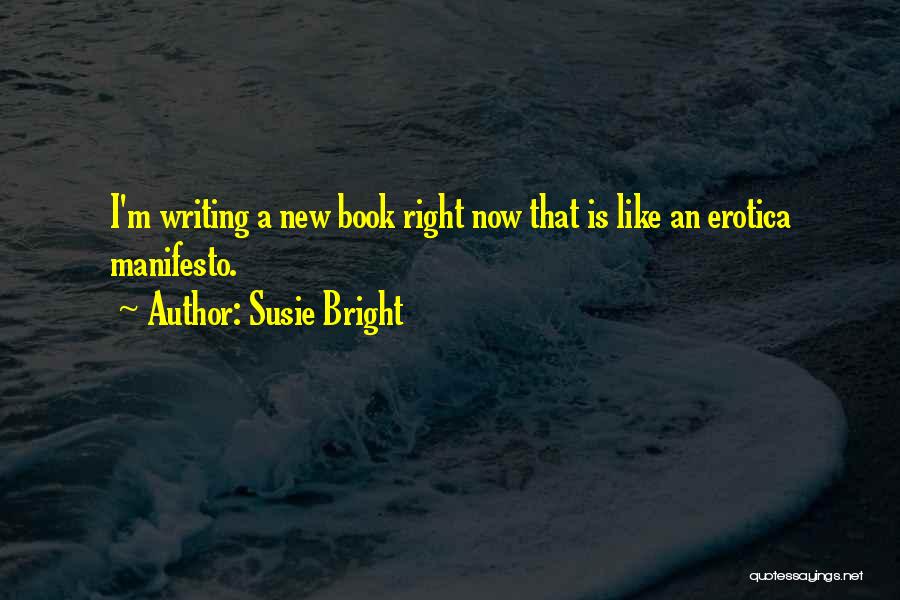 Susie Bright Quotes: I'm Writing A New Book Right Now That Is Like An Erotica Manifesto.