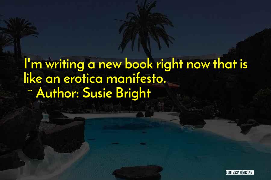 Susie Bright Quotes: I'm Writing A New Book Right Now That Is Like An Erotica Manifesto.