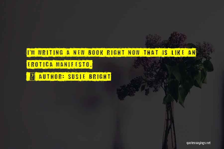 Susie Bright Quotes: I'm Writing A New Book Right Now That Is Like An Erotica Manifesto.