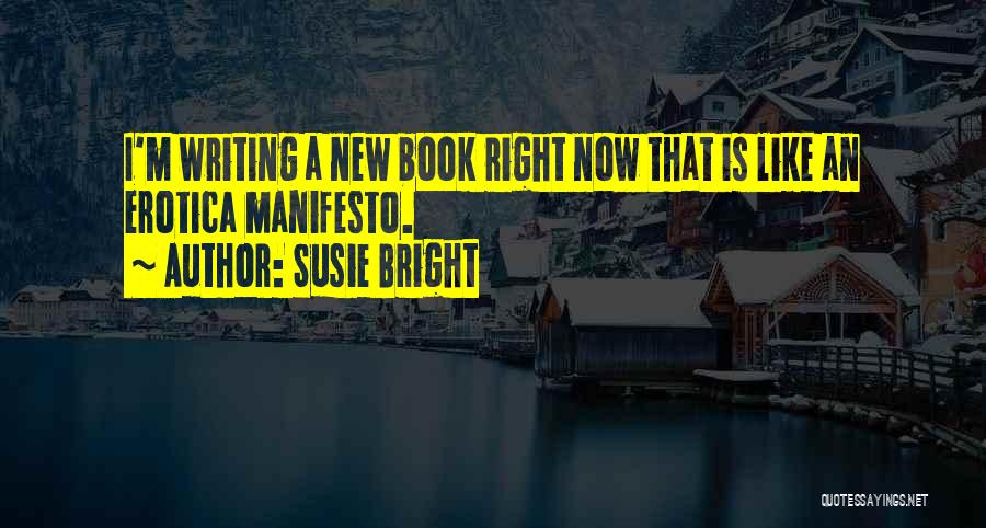 Susie Bright Quotes: I'm Writing A New Book Right Now That Is Like An Erotica Manifesto.