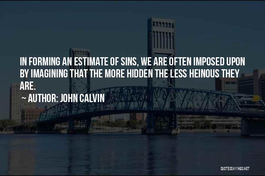John Calvin Quotes: In Forming An Estimate Of Sins, We Are Often Imposed Upon By Imagining That The More Hidden The Less Heinous