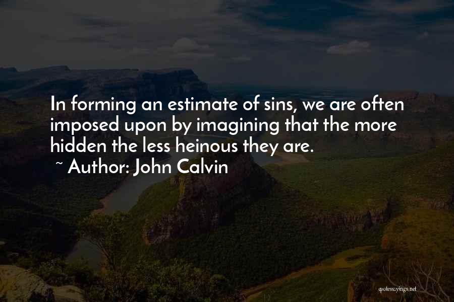 John Calvin Quotes: In Forming An Estimate Of Sins, We Are Often Imposed Upon By Imagining That The More Hidden The Less Heinous